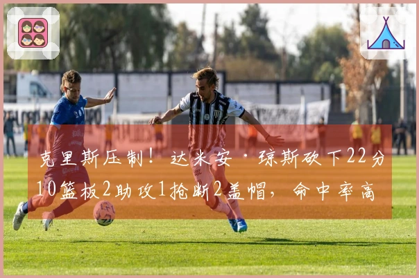 克里斯压制！达米安·琼斯砍下22分10篮板2助攻1抢断2盖帽，命中率高达15投8中