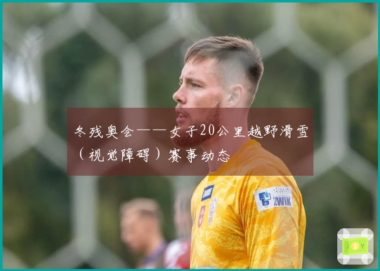 冬残奥会——女子20公里越野滑雪（视觉障碍）赛事动态