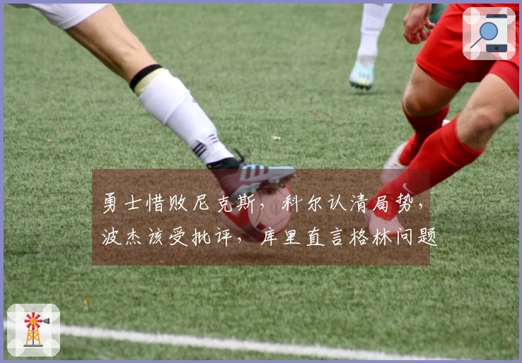 勇士惜败尼克斯，科尔认清局势，波杰该受批评，库里直言格林问题